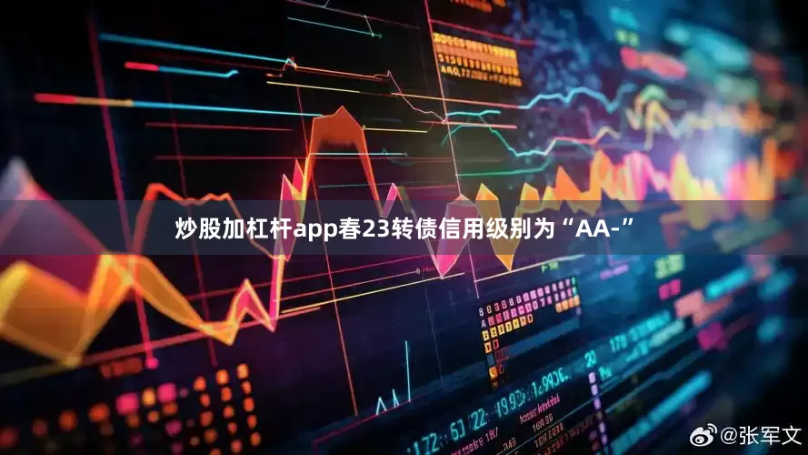 炒股加杠杆app春23转债信用级别为“AA-”