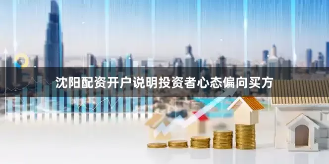 沈阳配资开户说明投资者心态偏向买方