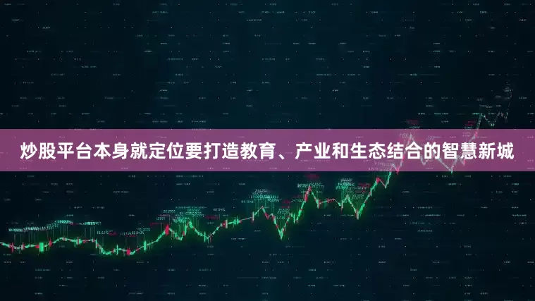 炒股平台本身就定位要打造教育、产业和生态结合的智慧新城