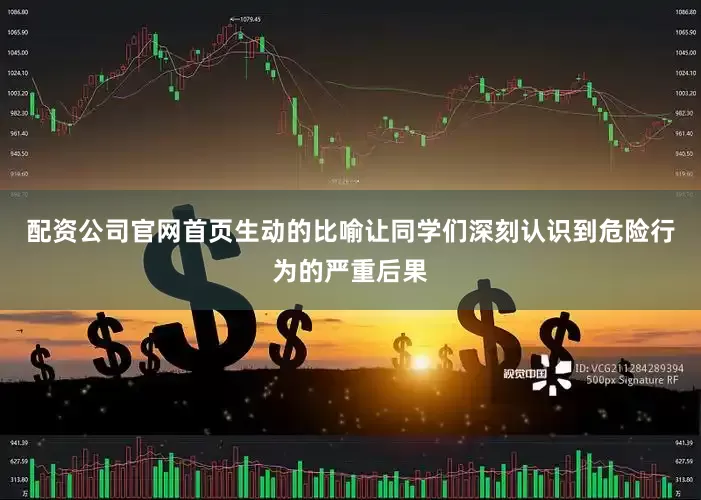 配资公司官网首页生动的比喻让同学们深刻认识到危险行为的严重后果