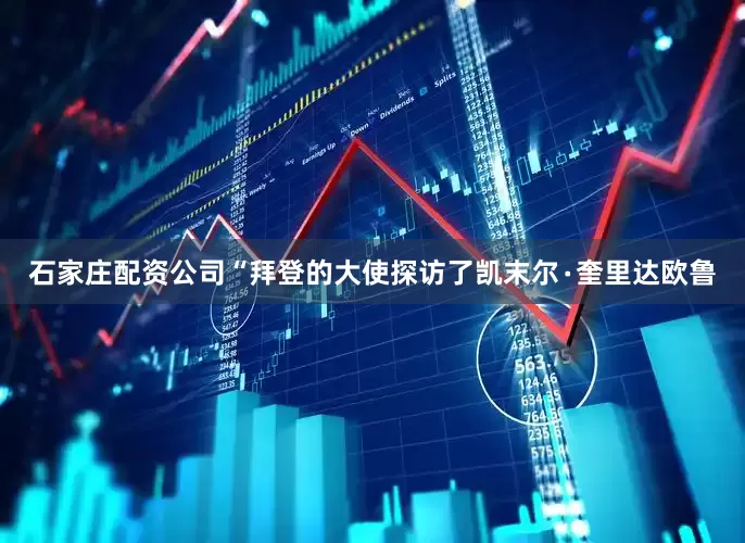石家庄配资公司“拜登的大使探访了凯末尔∙奎里达欧鲁