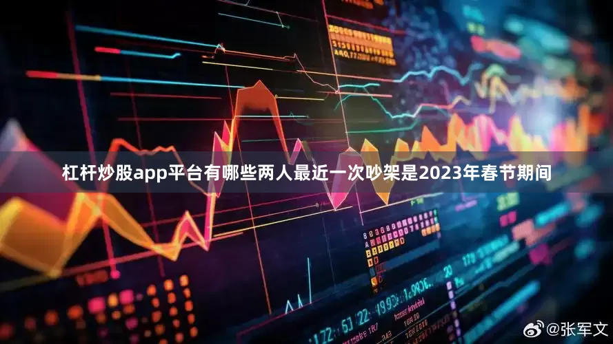 杠杆炒股app平台有哪些两人最近一次吵架是2023年春节期间