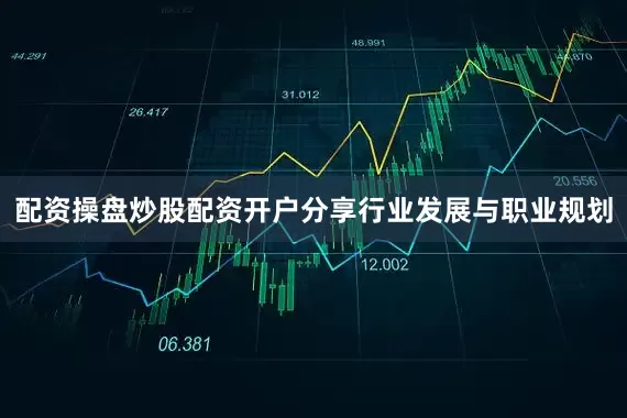 配资操盘炒股配资开户分享行业发展与职业规划