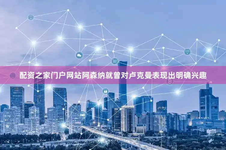 配资之家门户网站阿森纳就曾对卢克曼表现出明确兴趣