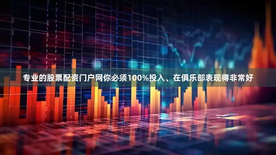 专业的股票配资门户网你必须100%投入、在俱乐部表现得非常好