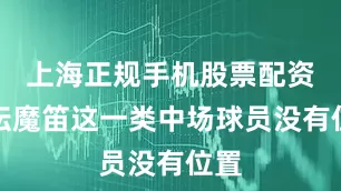 上海正规手机股票配资论坛魔笛这一类中场球员没有位置