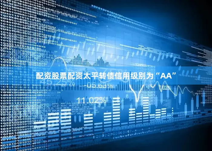 配资股票配资太平转债信用级别为“AA”
