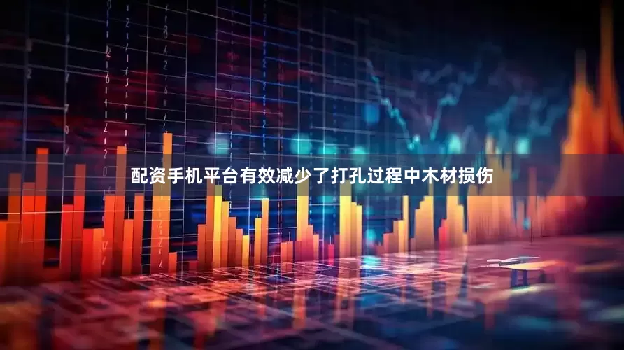 配资手机平台有效减少了打孔过程中木材损伤