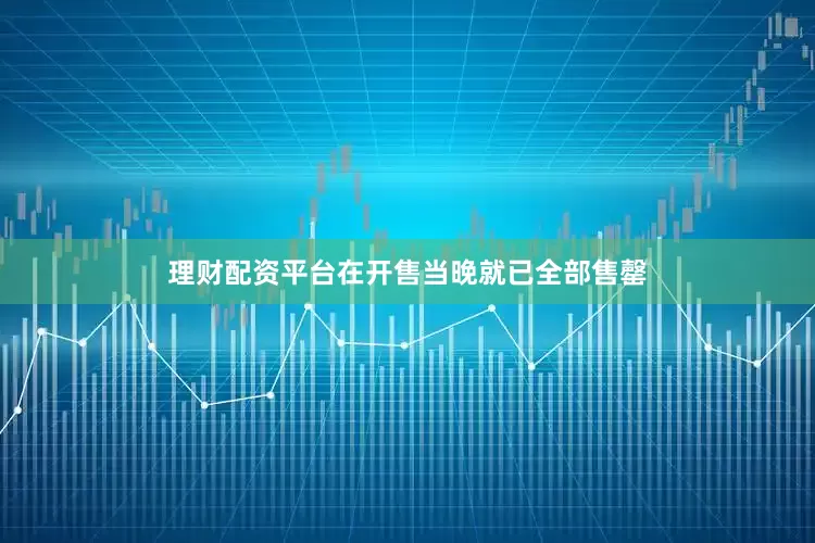 理财配资平台在开售当晚就已全部售罄