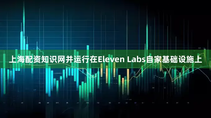 上海配资知识网并运行在Eleven Labs自家基础设施上