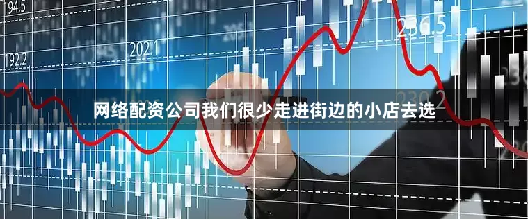 网络配资公司我们很少走进街边的小店去选