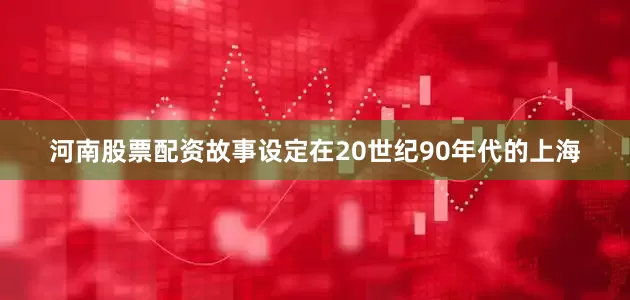 河南股票配资故事设定在20世纪90年代的上海