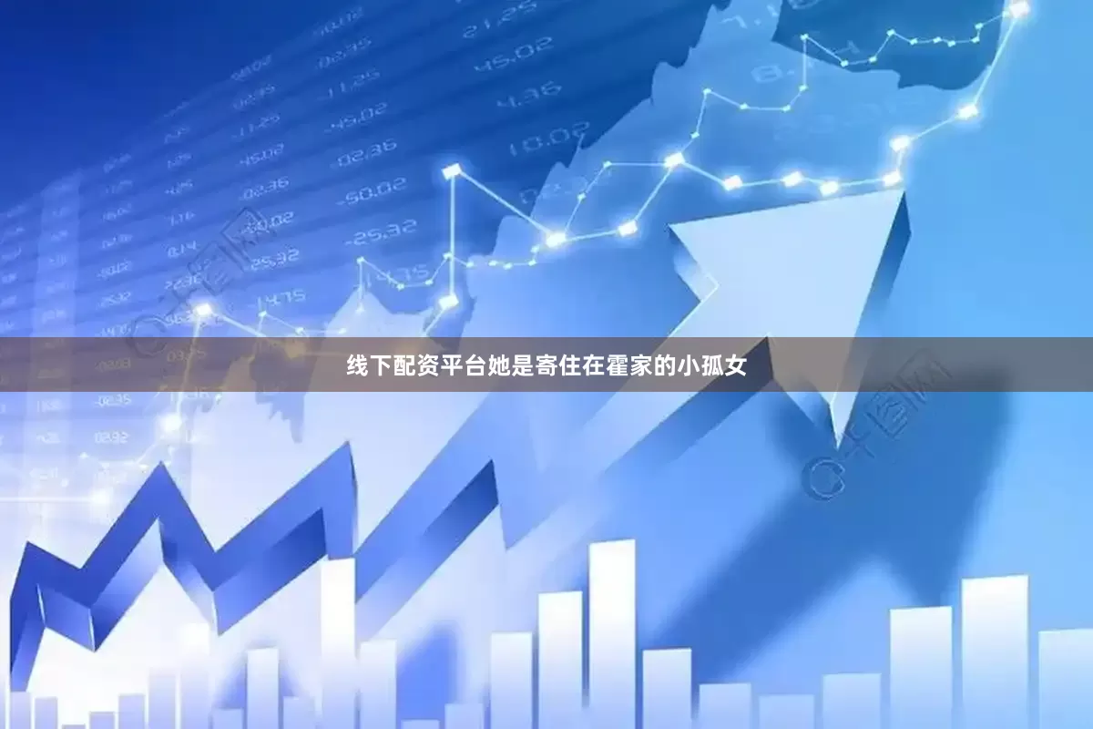 线下配资平台她是寄住在霍家的小孤女