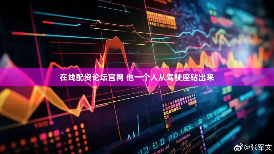 在线配资论坛官网 他一个人从驾驶座钻出来