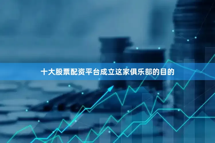 十大股票配资平台成立这家俱乐部的目的