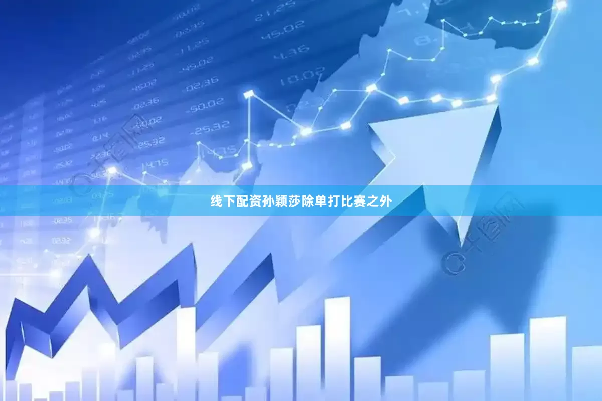 线下配资孙颖莎除单打比赛之外
