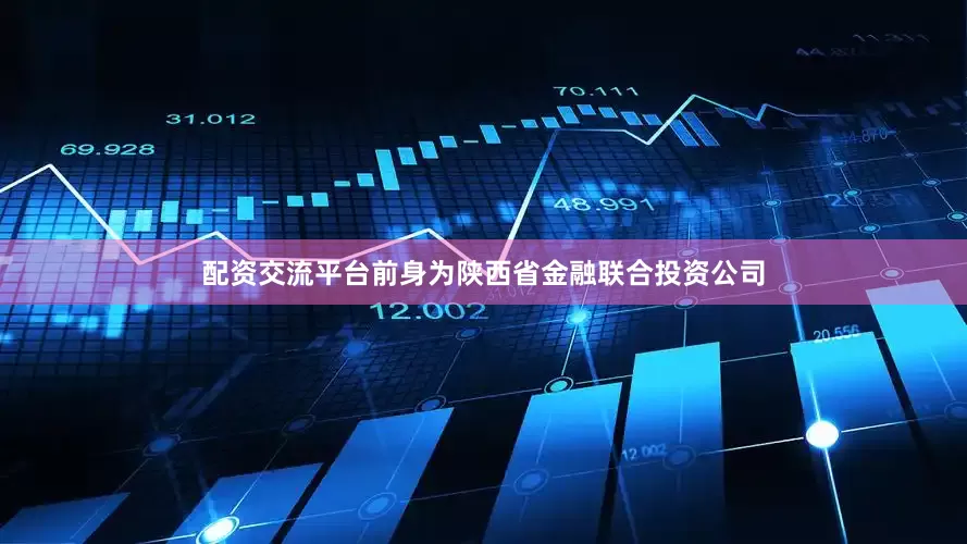 配资交流平台前身为陕西省金融联合投资公司