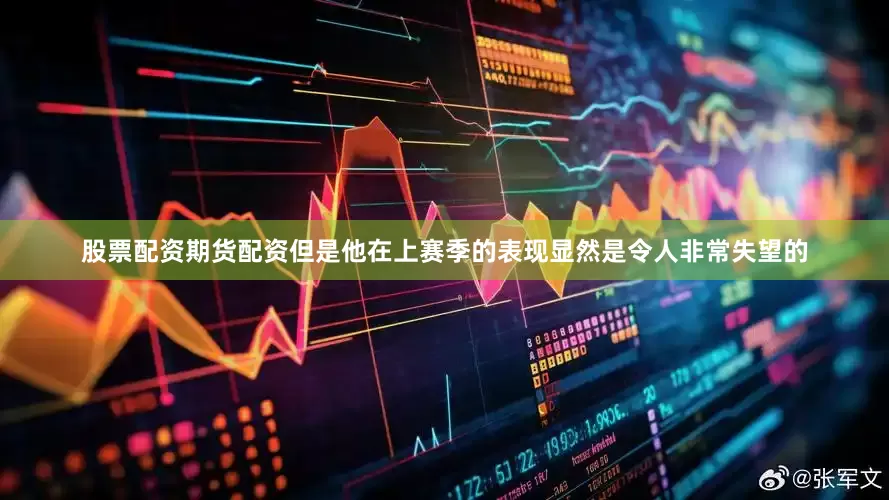 股票配资期货配资但是他在上赛季的表现显然是令人非常失望的