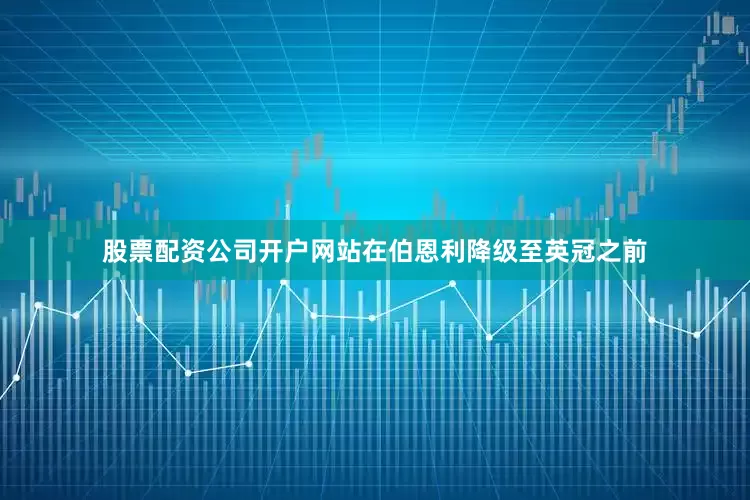 股票配资公司开户网站在伯恩利降级至英冠之前