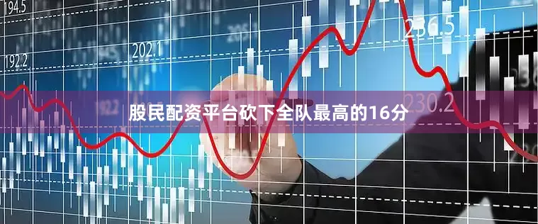 股民配资平台砍下全队最高的16分
