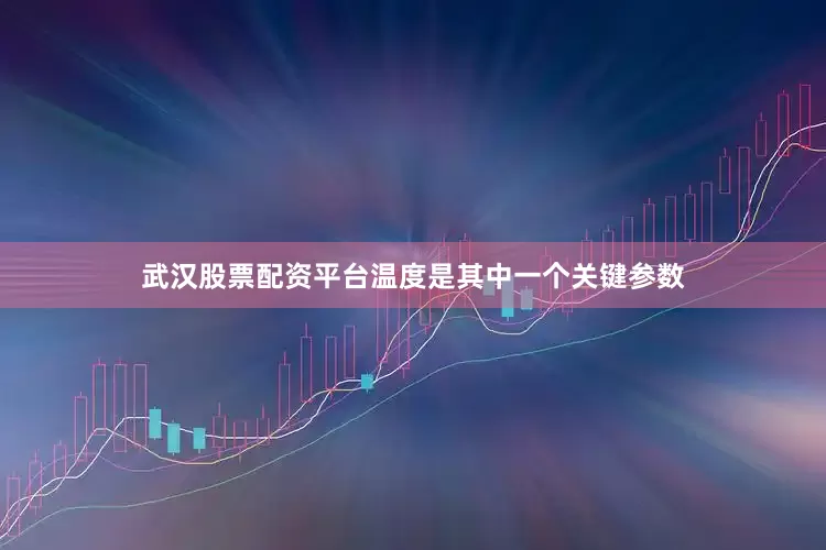 武汉股票配资平台温度是其中一个关键参数