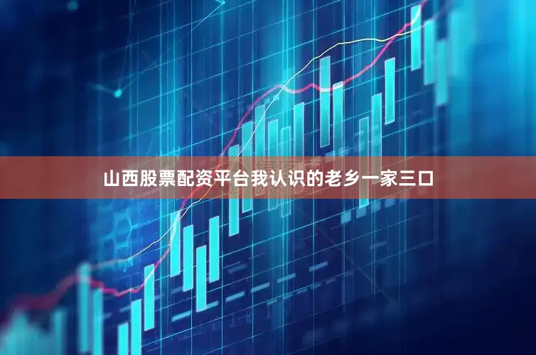山西股票配资平台我认识的老乡一家三口