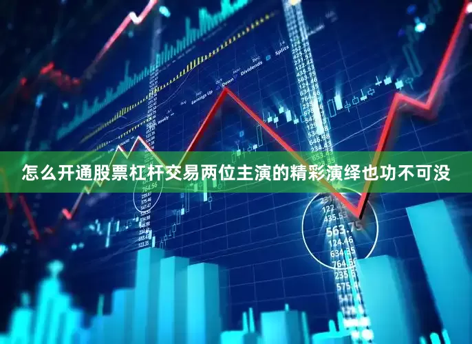 怎么开通股票杠杆交易两位主演的精彩演绎也功不可没