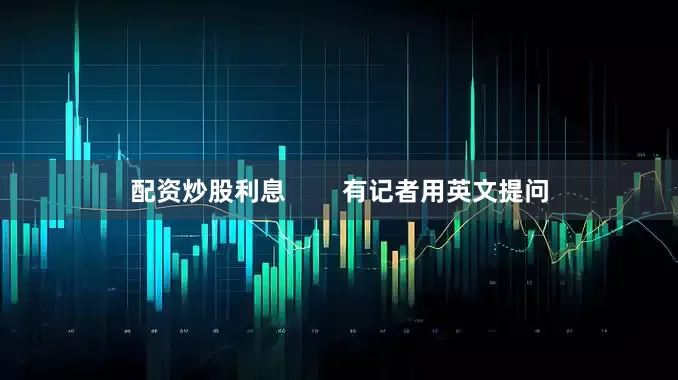 配资炒股利息        有记者用英文提问