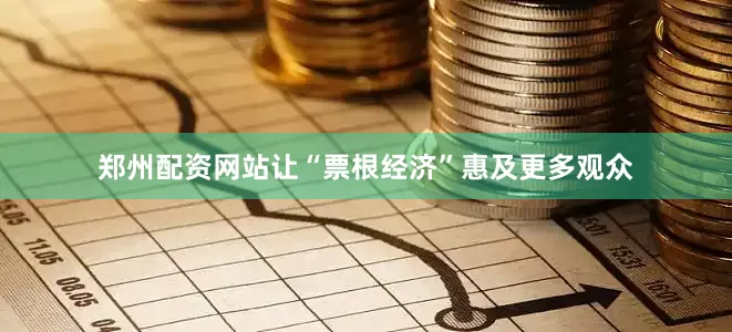 郑州配资网站让“票根经济”惠及更多观众