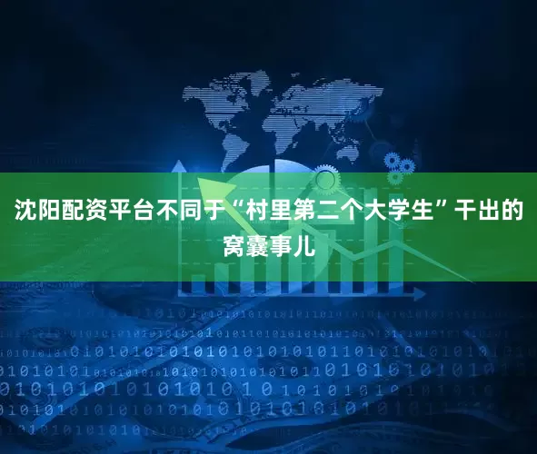 沈阳配资平台不同于“村里第二个大学生”干出的窝囊事儿