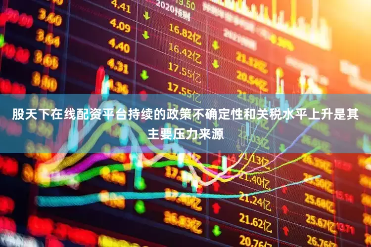 股天下在线配资平台持续的政策不确定性和关税水平上升是其主要压力来源