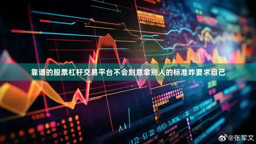 靠谱的股票杠杆交易平台不会刻意拿别人的标准咋要求自己