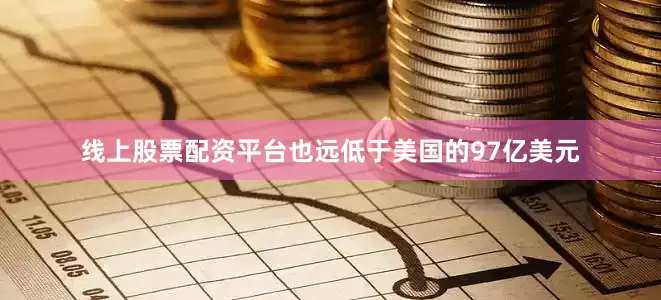 线上股票配资平台也远低于美国的97亿美元