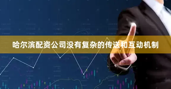 哈尔滨配资公司没有复杂的传送和互动机制