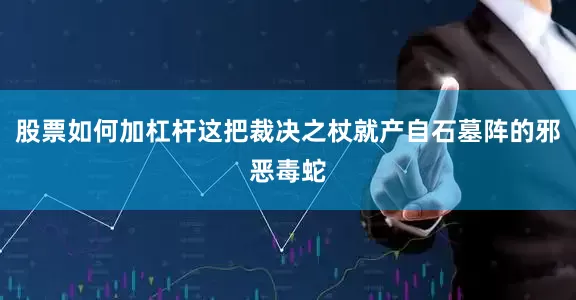 股票如何加杠杆这把裁决之杖就产自石墓阵的邪恶毒蛇