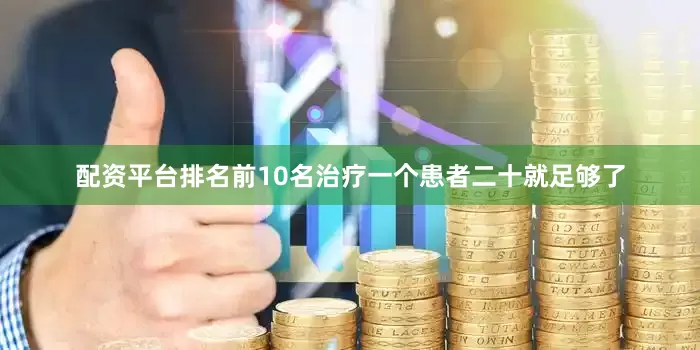 配资平台排名前10名治疗一个患者二十就足够了