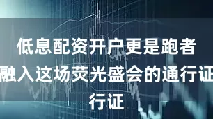低息配资开户更是跑者融入这场荧光盛会的通行证
