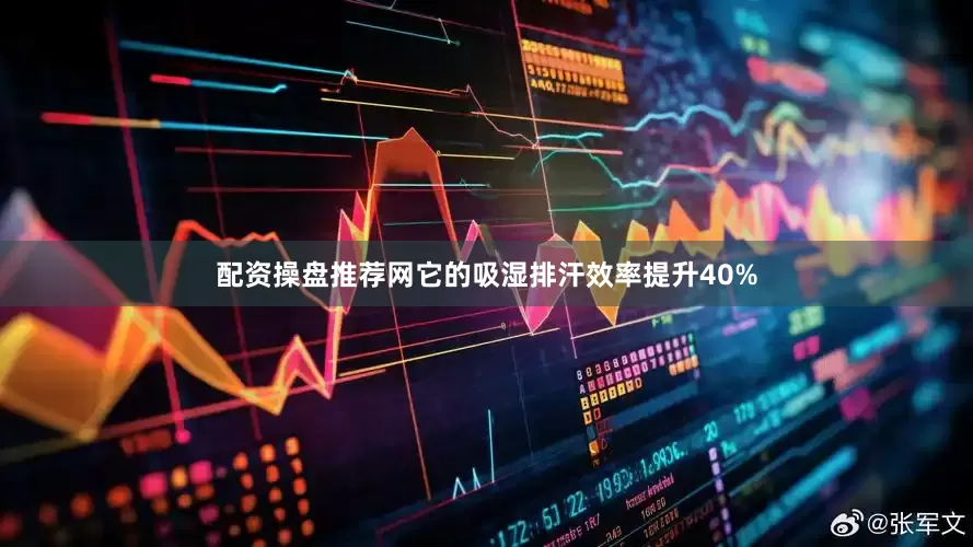配资操盘推荐网它的吸湿排汗效率提升40%