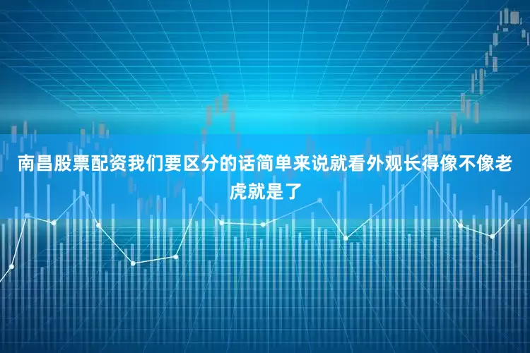 南昌股票配资我们要区分的话简单来说就看外观长得像不像老虎就是了