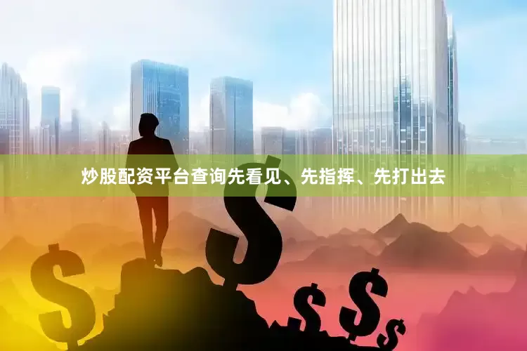 炒股配资平台查询先看见、先指挥、先打出去