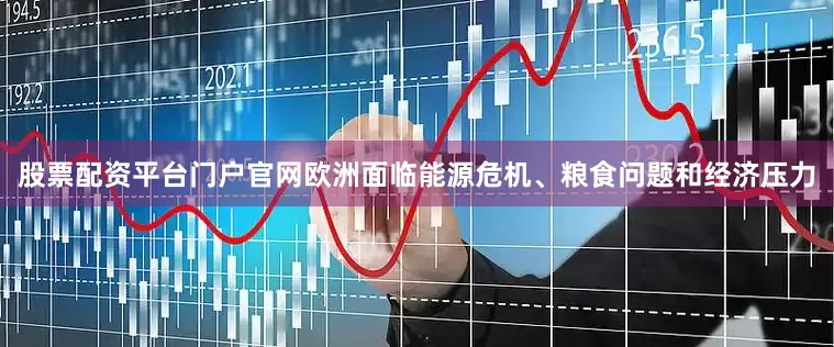 股票配资平台门户官网欧洲面临能源危机、粮食问题和经济压力