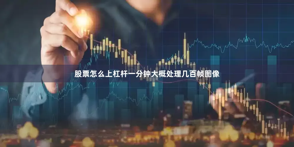 股票怎么上杠杆一分钟大概处理几百帧图像