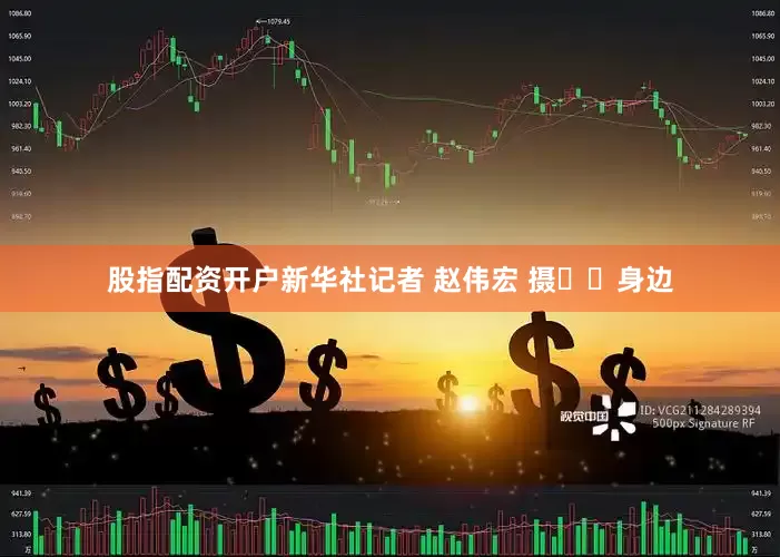 股指配资开户新华社记者 赵伟宏 摄  身边
