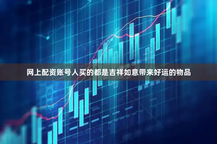 网上配资账号人买的都是吉祥如意带来好运的物品